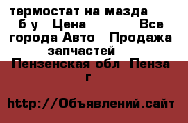 термостат на мазда rx-8 б/у › Цена ­ 2 000 - Все города Авто » Продажа запчастей   . Пензенская обл.,Пенза г.